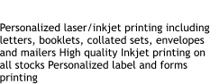 Personalized Printing Personalized laser/inkjet printing including letters, booklets, collated sets, envelopes and mailers High quality Inkjet printing on all stocks Personalized label and forms  printing